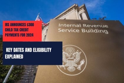 IRS Announces $300 Child Tax Credit Payments for 2024