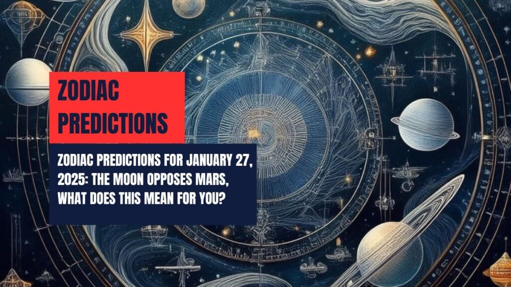 Zodiac Predictions for January 27, 2025: The Moon Opposes Mars, What Does This Mean for You?