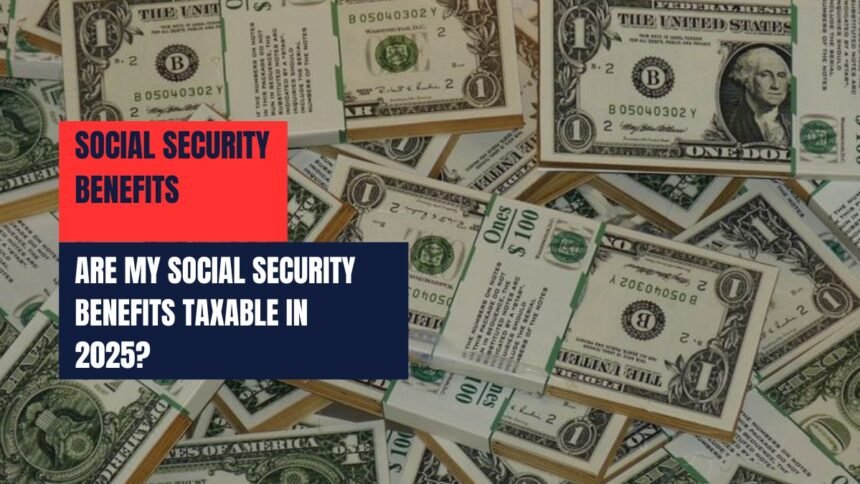 Are My Social Security Benefits Taxable in 2025?