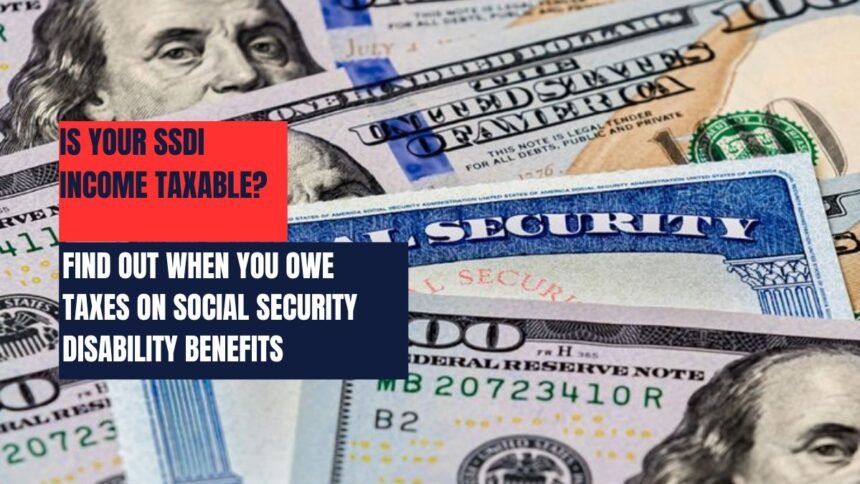 Is Your SSDI Income Taxable? Find Out When You Owe Taxes on Social Security Disability Benefits