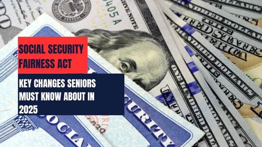 Social Security Fairness Act: Key Changes Seniors Must Know About in 2025